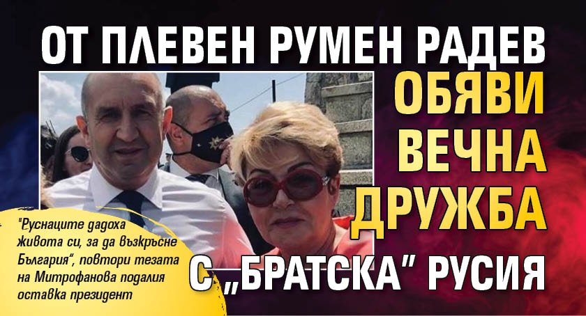 От Плевен Румен Радев обяви вечна дружба с "братска" Русия