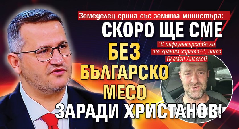 Земеделец срина със земята министъра: Скоро ще сме без българско месо заради Христанов!