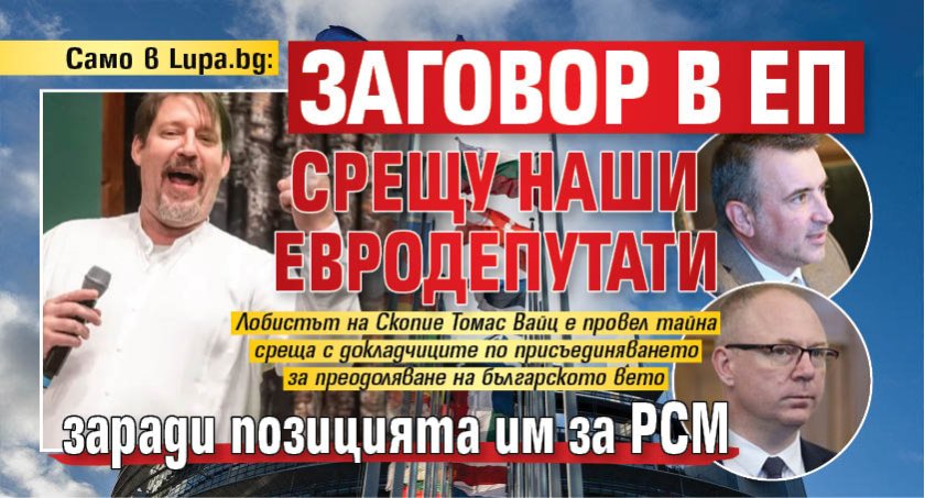 Само в Lupa.bg: Заговор в ЕП срещу наши евродепутати заради позицията им за РСМ 