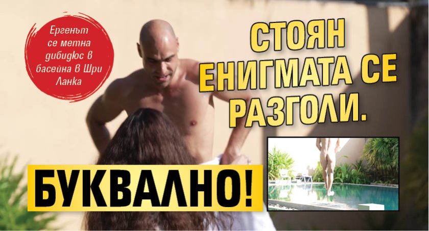 Стоян Енигмата се разголи. Буквално!