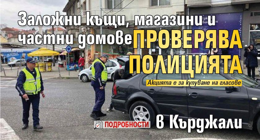 Заложни къщи, магазини и частни домове проверява полицията в Кърджали (подробности) 