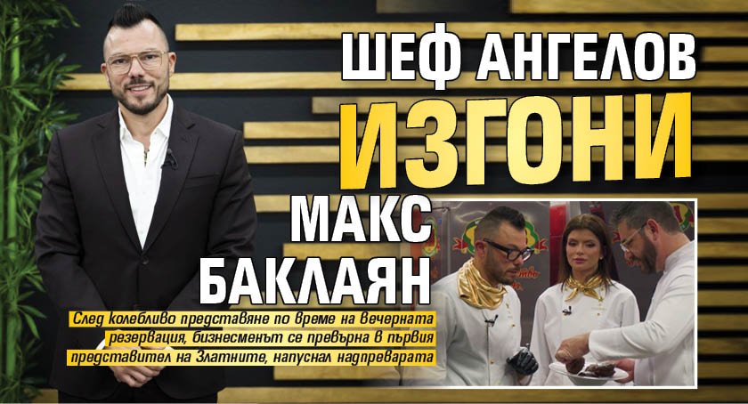 Шеф Ангелов изгони Макс Баклаян