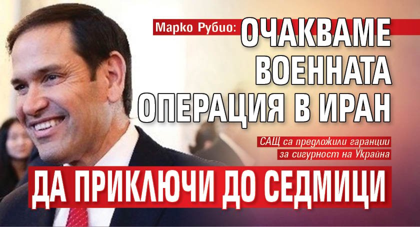 Марко Рубио: Очакваме военната операция в Иран да приключи до седмици