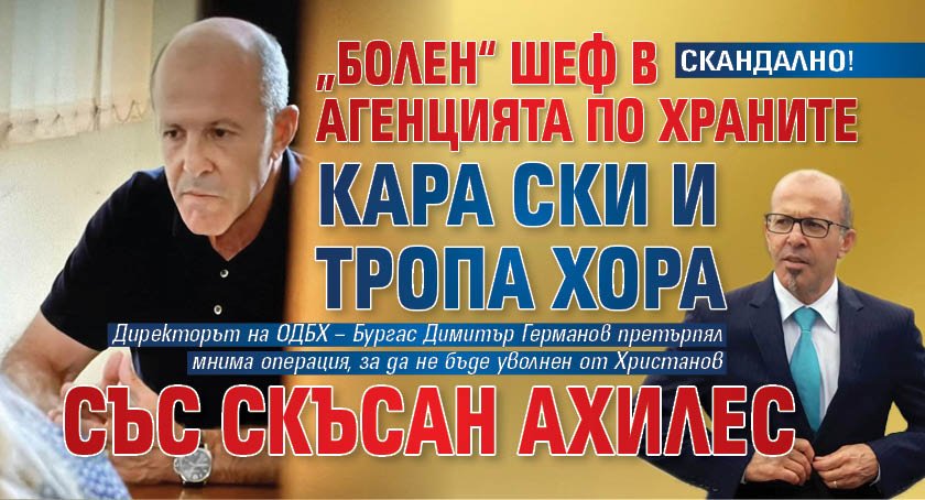 СКАНДАЛНО! &bdquo;Болен&ldquo; шеф в Агенцията по храните кара ски и тропа хора със скъсан ахилес