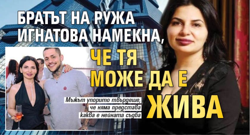 Братът на Ружа Игнатова намекна, че тя може да е жива