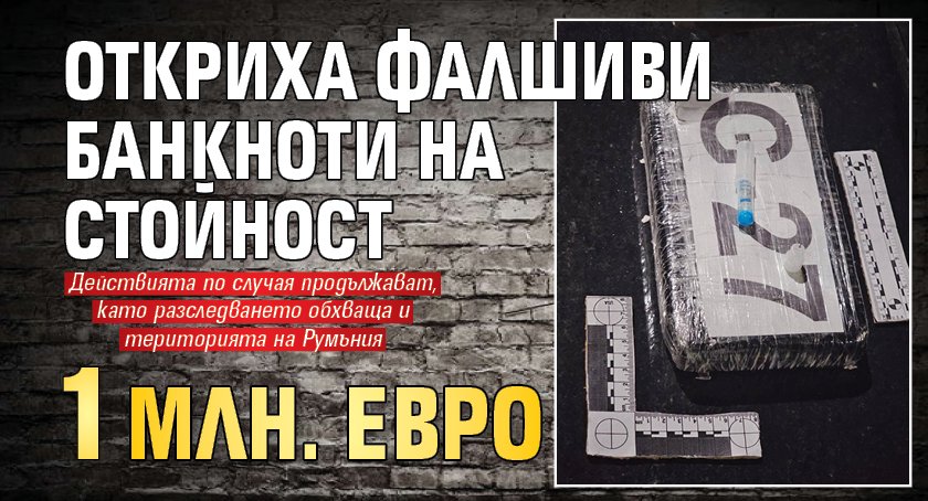 Откриха фалшиви банкноти на стойност 1 млн. евро
