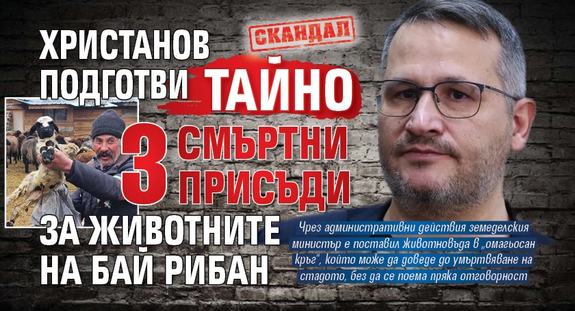 Скандал: Христанов подготви тайно 3 смъртни присъди за животните на бай Рибан