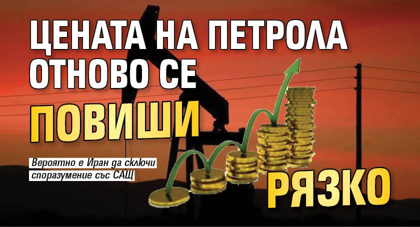 Цената на петрола отново се повиши рязко