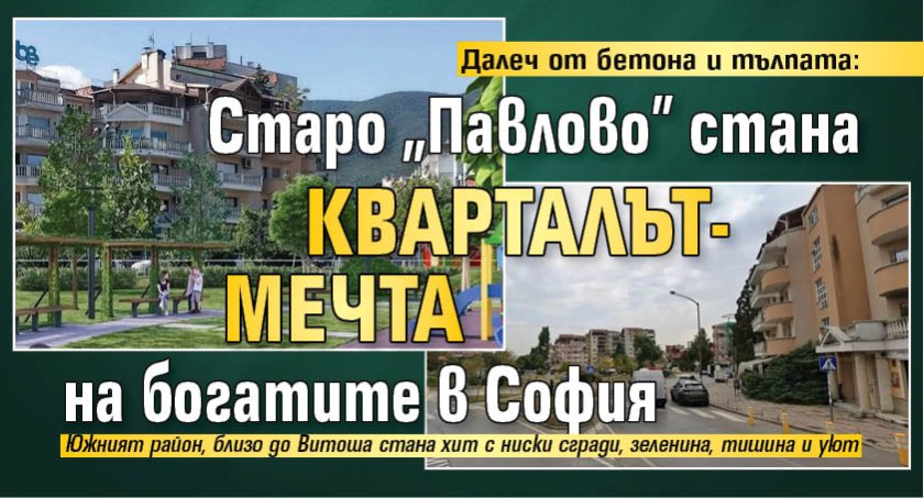 Далеч от бетона и тълпата: Старо "Павлово" стана кварталът-мечта на богатите в София 