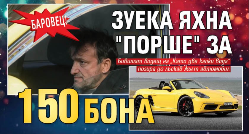 Баровец! Зуека яхна "Порше" за 150 бона