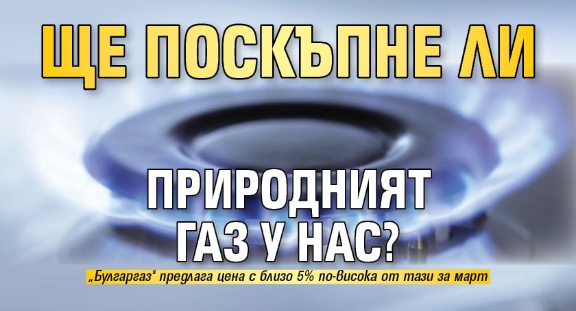 Ще поскъпне ли природният газ у нас?