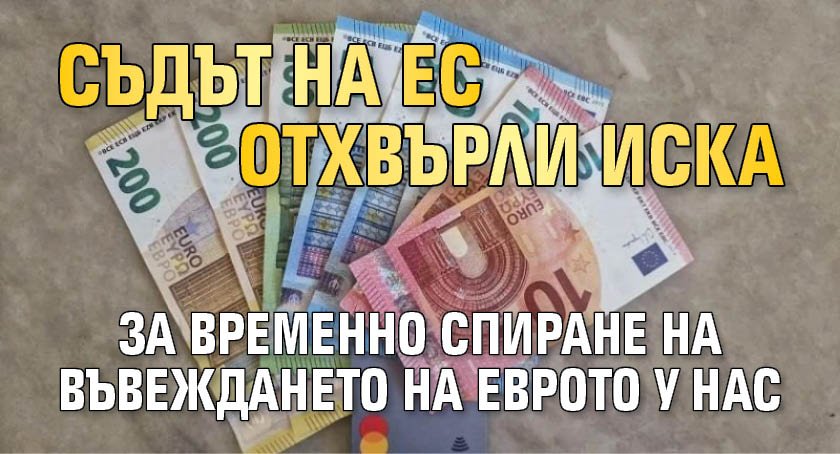 Съдът на ЕС отхвърли иска за временно спиране на въвеждането на еврото у нас