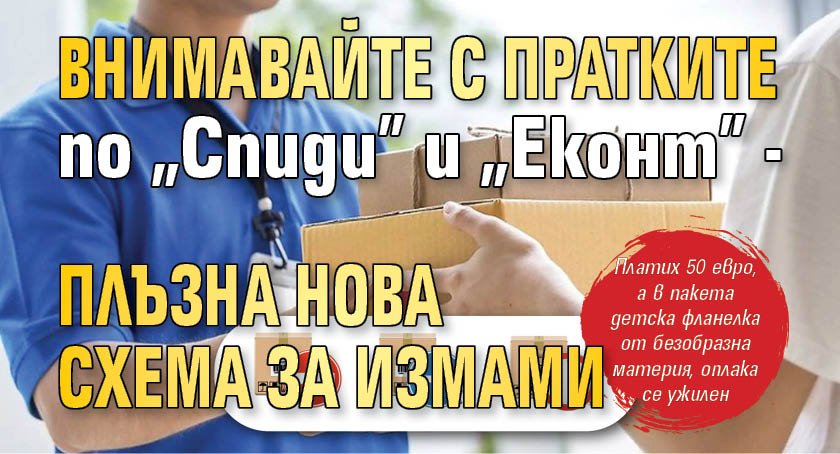 Внимавайте с пратките по "Спиди" и "Еконт" - плъзна нова схема за измами