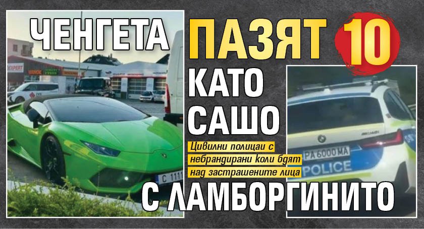 Ченгета пазят 10 като Сашо с ламборгинитo