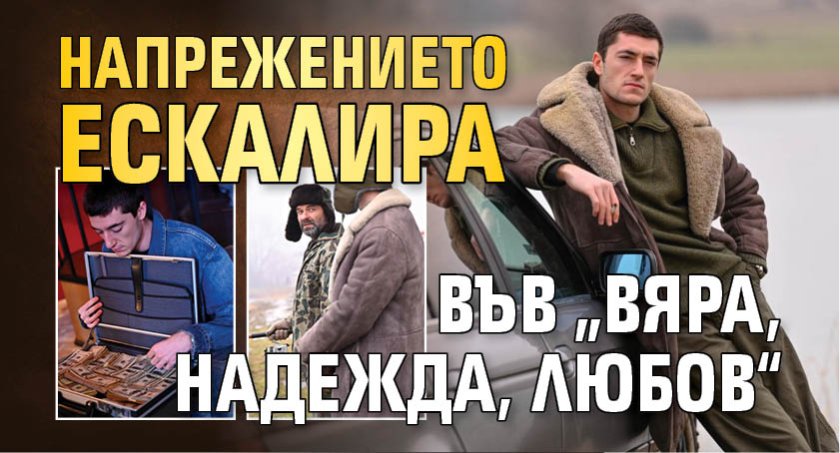 Напрежението ескалира във &bdquo;Вяра, Надежда, Любов&ldquo;