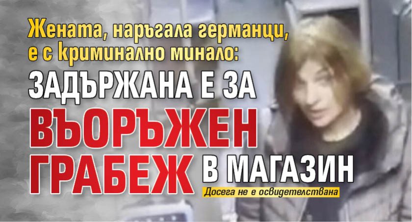 Жената, наръгала германци, е с криминално минало: Задържана е за въоръжен грабеж в магазин 