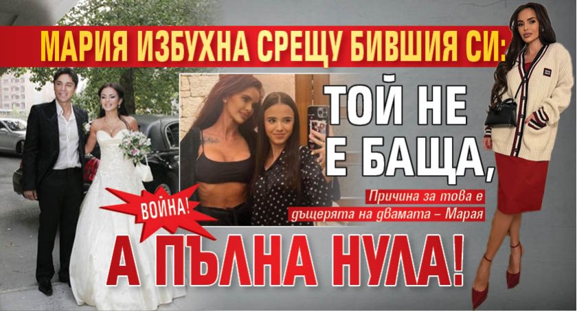 Война! Мария избухна срещу бившия си: Той не е баща, а пълна нула!