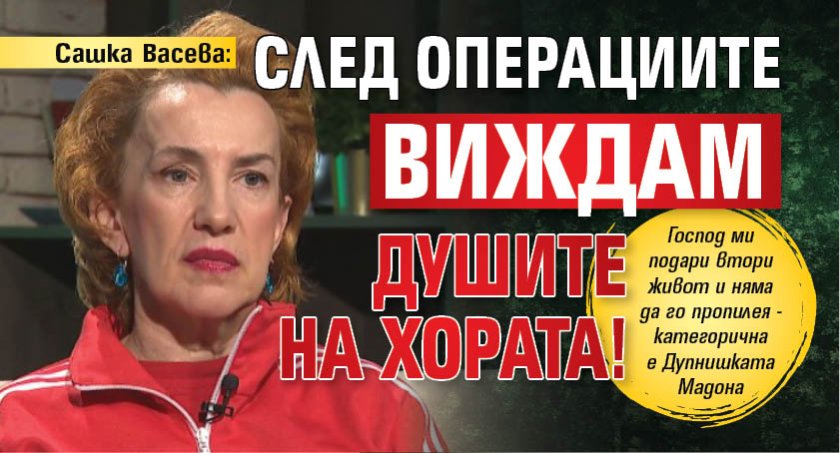 Сашка Васева: След операциите виждам душите на хората!