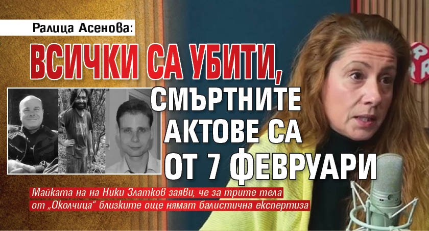 Ралица Асенова: Всички са убити, смъртните актове са от 7 февруари