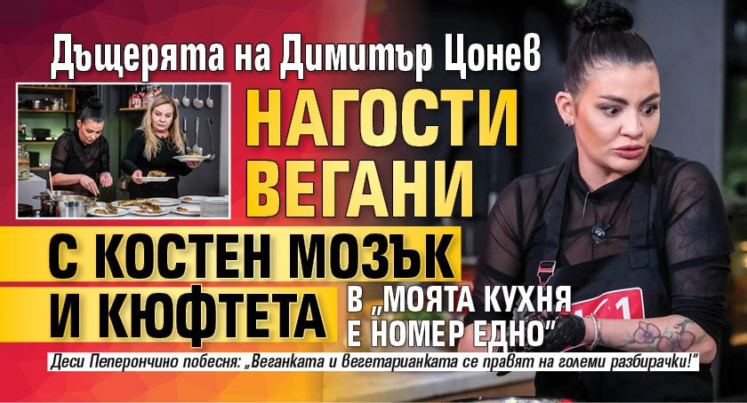 Дъщерята на Димитър Цонев нагости вегани с костен мозък и кюфтета в &bdquo;Моята кухня е номер едно&rdquo;