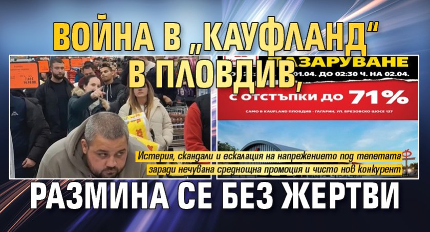 Война в &bdquo;Кауфланд&ldquo; в Пловдив, размина се без жертви