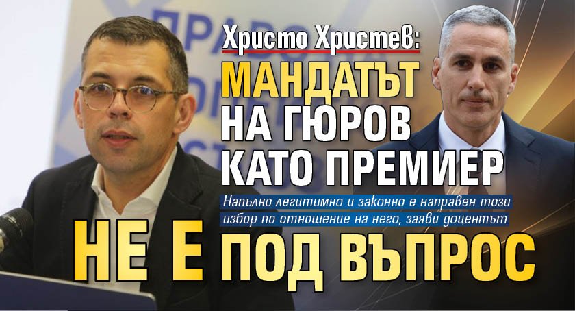 Христо Христев: Мандатът на Гюров като премиер не е под въпрос