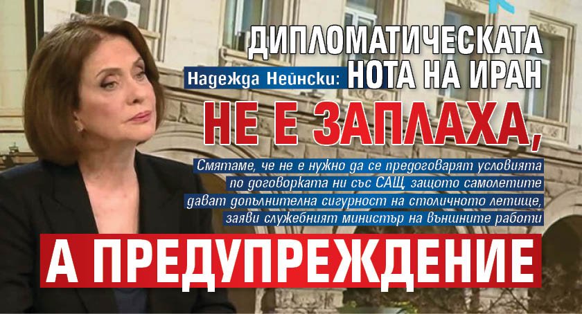Надежда Нейнски: Дипломатическата нота на Иран не е заплаха, а предупреждение