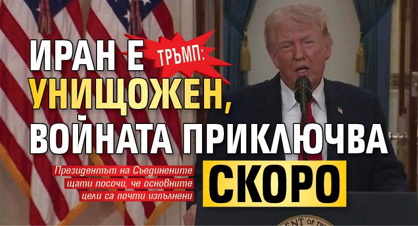 Тръмп: Иран е унищожен, войната приключва скоро