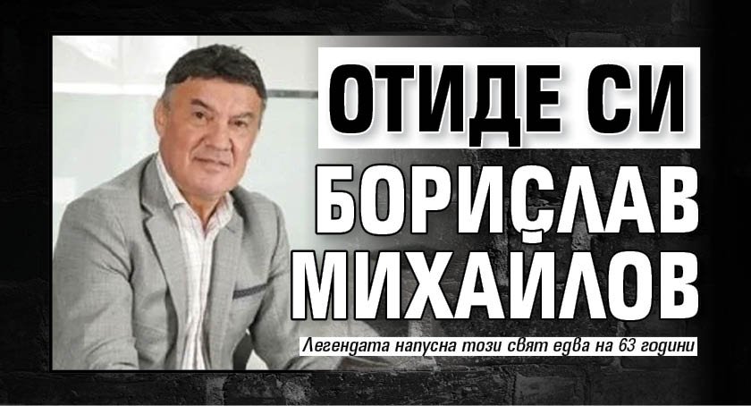 Отиде си Борислав Михайлов