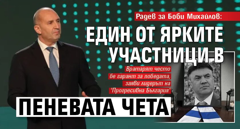 Радев за Боби Михайлов: Един от ярките участници в Пеневата чета
