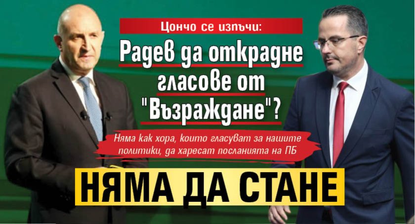 Цончо се изпъчи: Радев да открадне гласове от "Възраждане"? Няма да стане