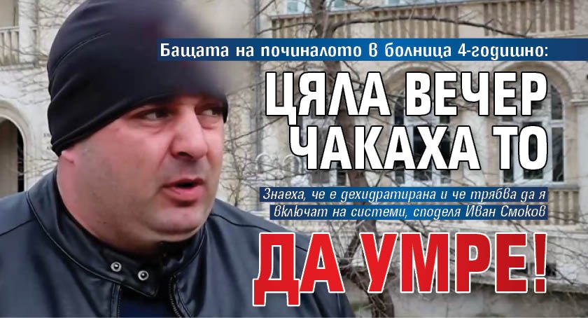 Бащата на починалото в болница 4-годишно: Цяла вечер чакаха то да умре!