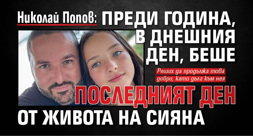 Николай Попов: Преди година, в днешния ден, беше последният ден от живота на Сияна