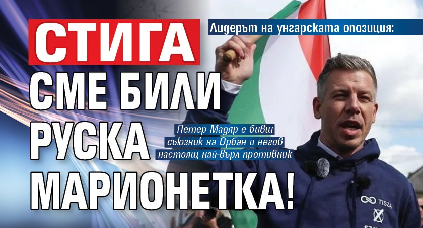 Лидерът на унгарската опозиция: Стига сме били руска марионетка!