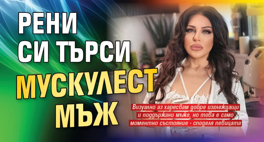 Рени си търси мускулест мъж