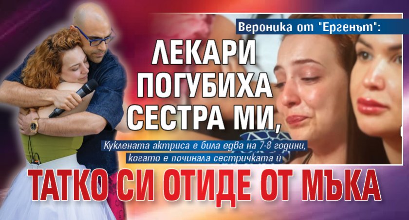 Вероника от "Ергенът": Лекари погубиха сестра ми, татко си отиде от мъка