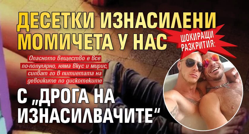 Шокиращи разкрития: Десетки изнасилени момичета у нас с &bdquo;дрога на изнасилвачите&ldquo;