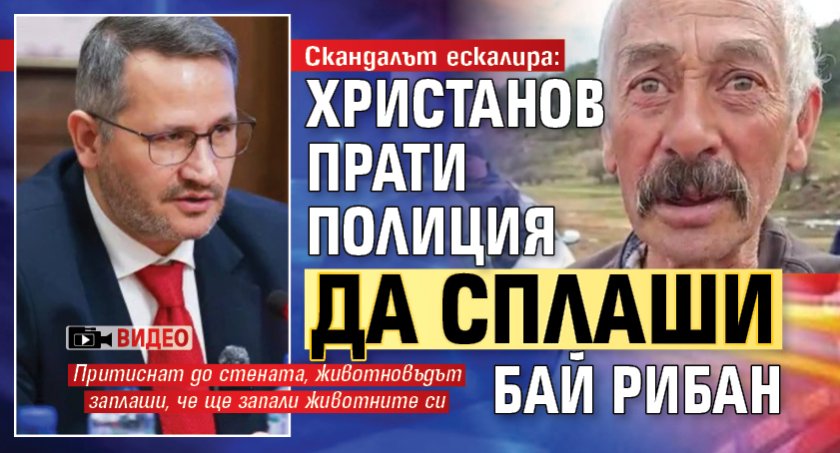 Скандалът ескалира: Христанов прати полиция да сплаши бай Рибан (видео)