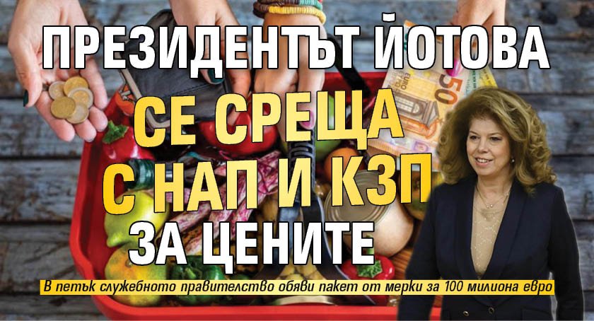 Президентът Йотова се среща с НАП и КЗП за цените