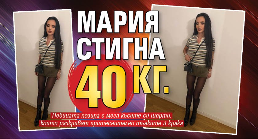 Мария стигна 40 кг.