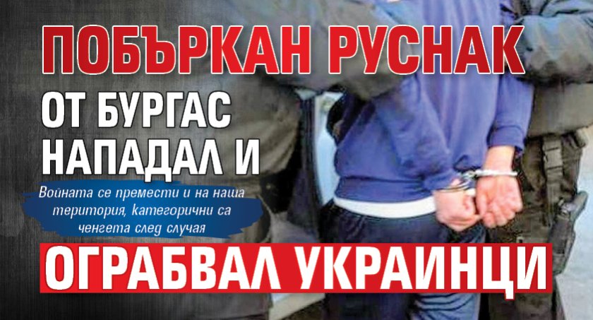 Само в Lupa.bg: Побъркан руснак от Бургас нападал и ограбвал украинци 