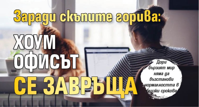 Заради скъпите горива: Хоум офисът се завръща