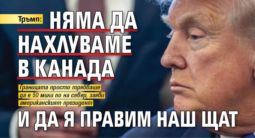 Тръмп: Няма да нахлуваме в Канада и да я правим наш щат