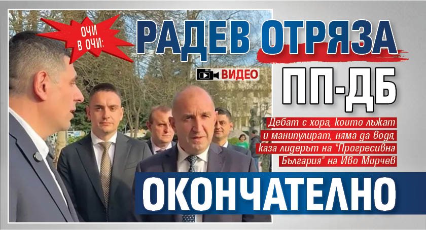 ОЧИ В ОЧИ: Радев отряза ПП-ДБ окончателно (ВИДЕО)