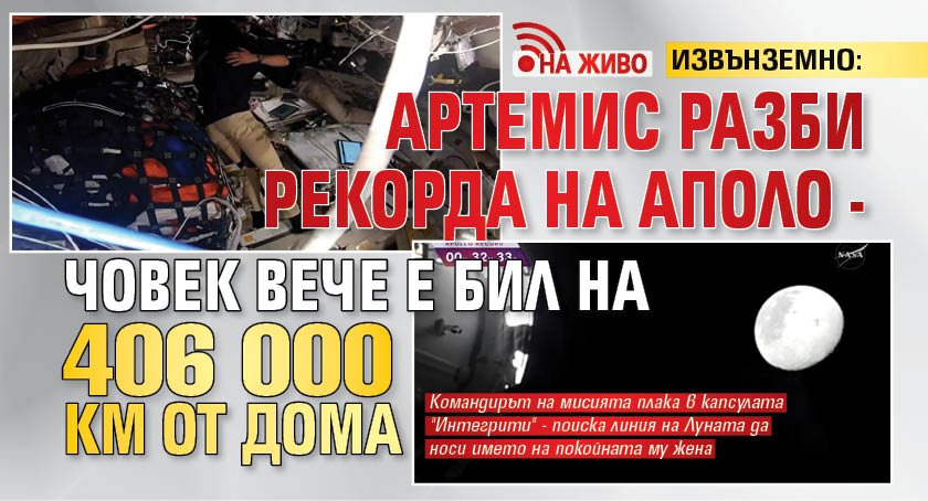 ИЗВЪНЗЕМНО: Артемис разби рекорда на Аполо - човек вече е бил на 406 000 км от дома (НА ЖИВО)