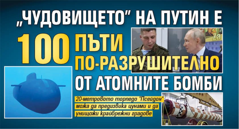 "Чудовището" на Путин е 100 пъти по-разрушително от атомните бомби