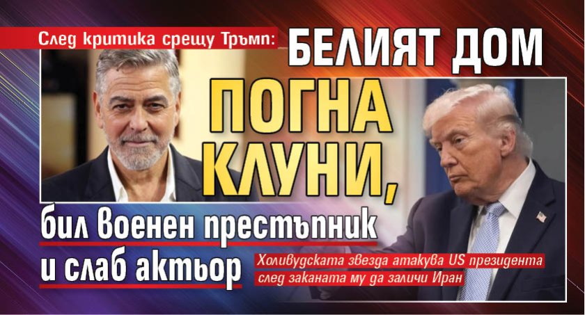 След критика срещу Тръмп: Белият дом погна Клуни, бил военен престъпник и слаб актьор 
