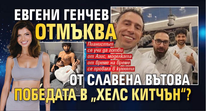 Евгени Генчев отмъква от Славена Вътова победата в &bdquo;Хелс Китчън&ldquo;?