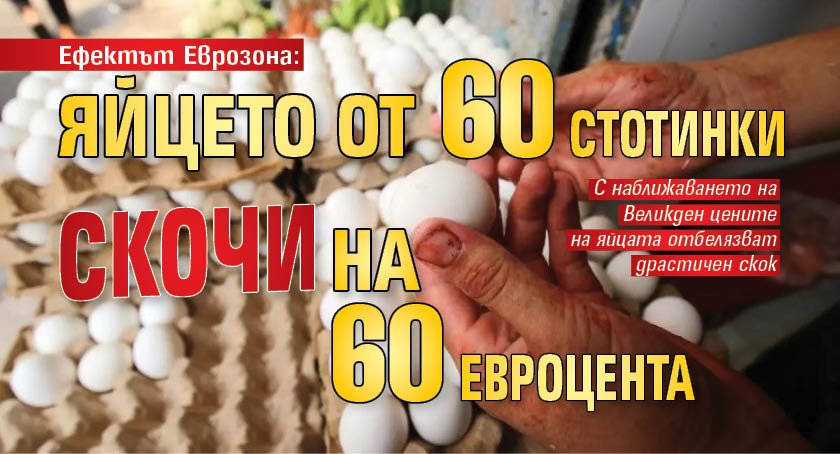 Ефектът Еврозона: Яйцето от 60 стотинки скочи на 60 евроцента