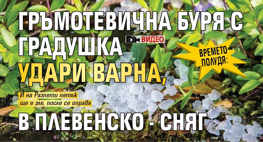 Времето полудя: Гръмотевична буря с градушка удари Варна, в Плевенско - сняг (ВИДЕО)